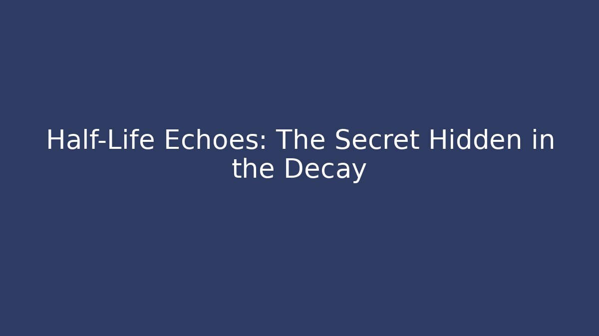 Half-Life Echoes: The Secret Hidden in the Decay - Critter Realm