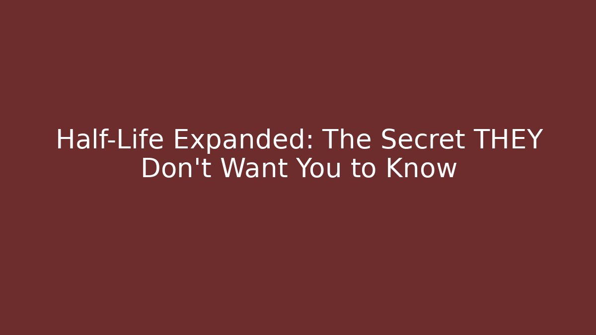 Half-Life Expanded: The Secret THEY Don't Want You to Know