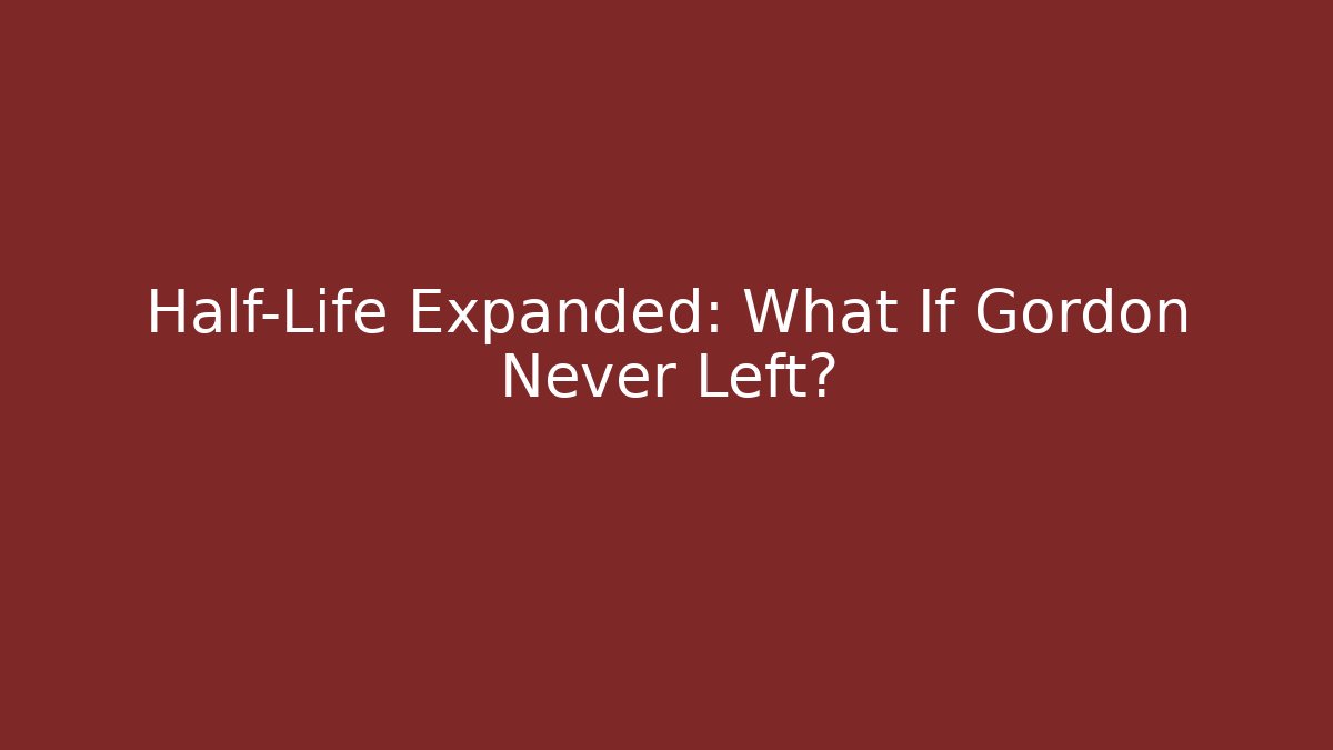 Half-Life Expanded: What If Gordon Never Left?