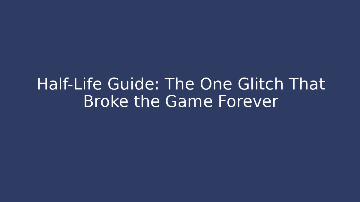 Half-Life Guide: The One Glitch That Broke the Game Forever