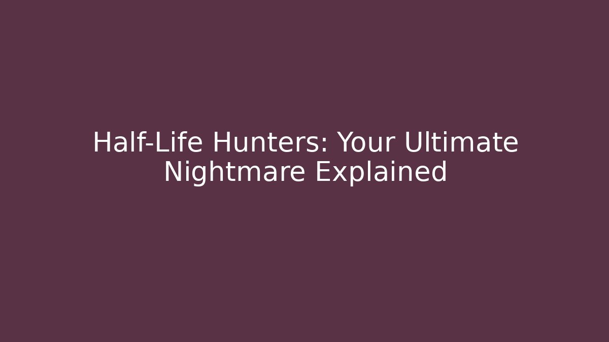 Half-Life Hunters: Your Ultimate Nightmare Explained