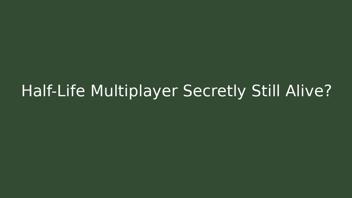 Half-Life Multiplayer Secretly Still Alive?