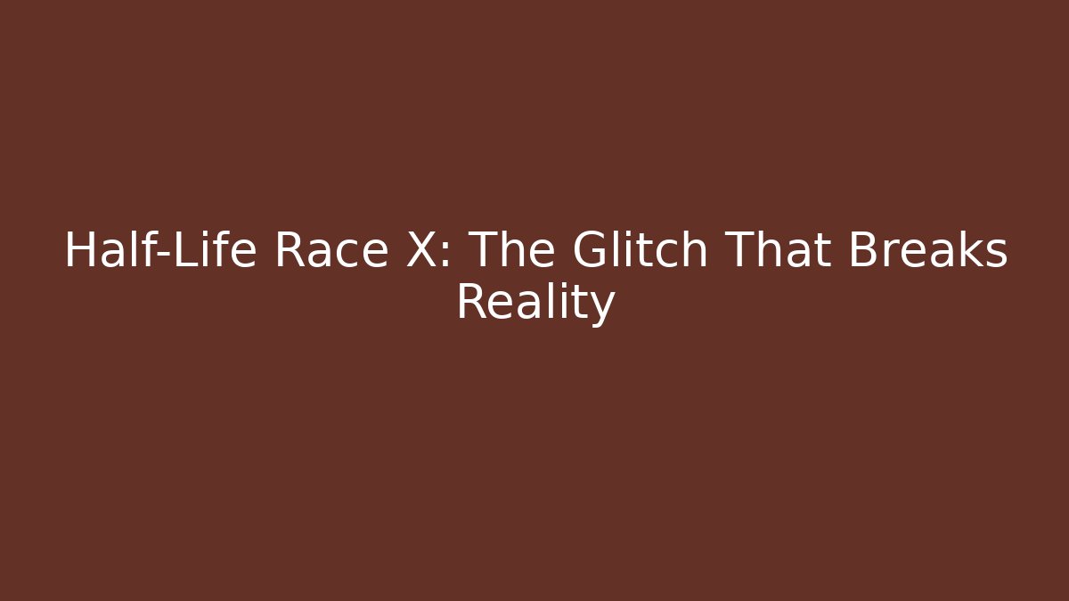 Half-Life Race X: The Glitch That Breaks Reality