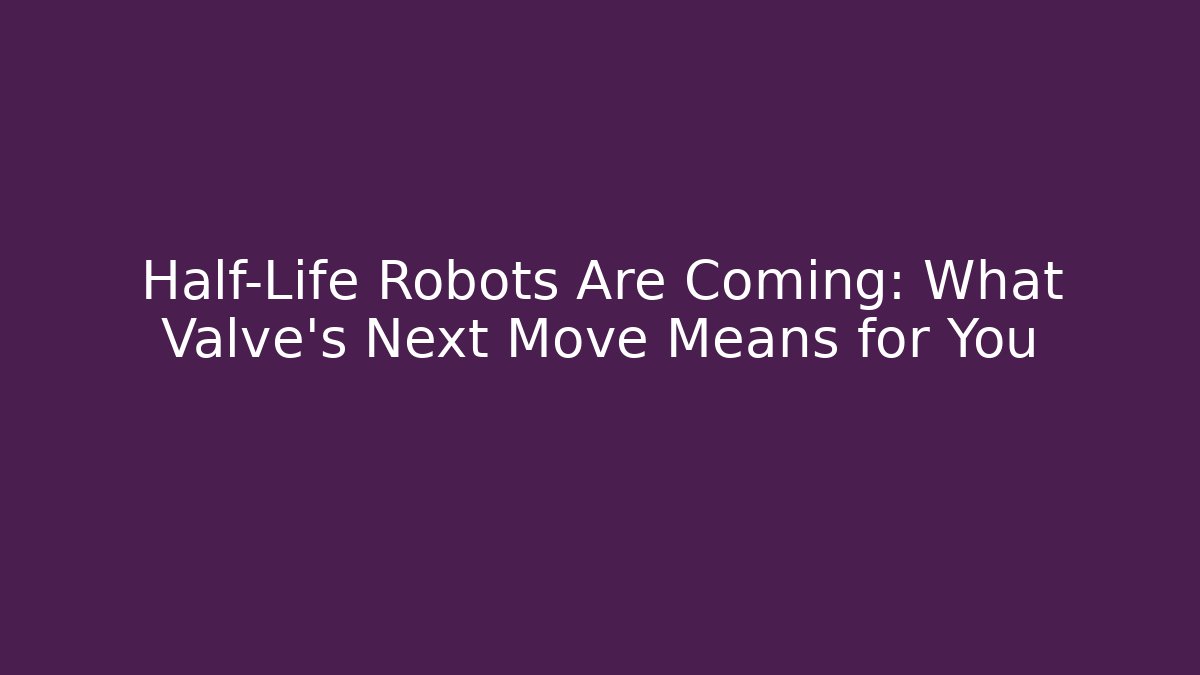 Half-Life Robots Are Coming: What Valve’s Next Move Means for You