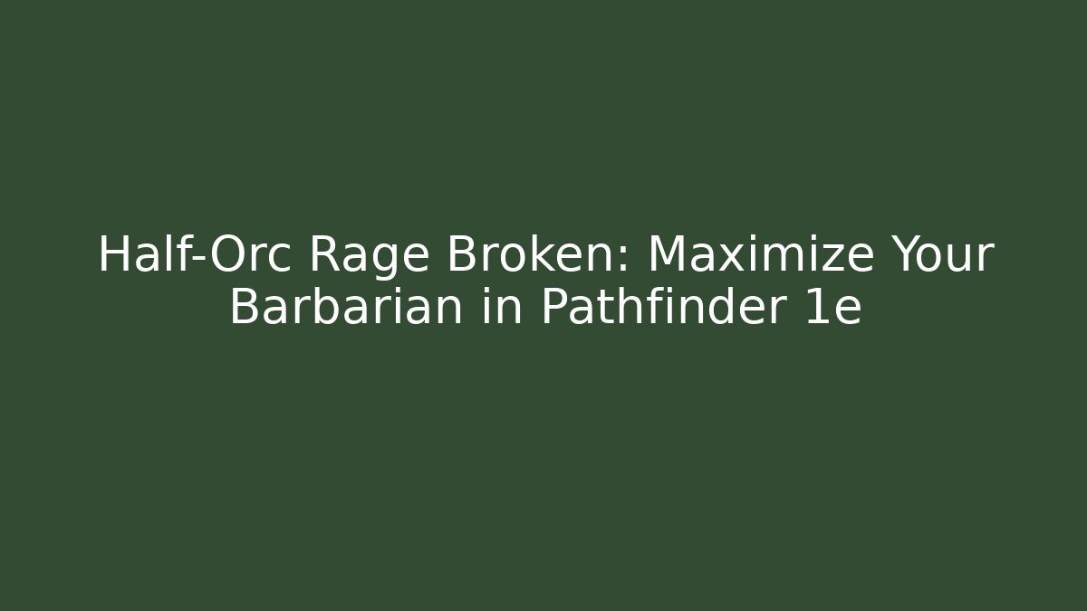 Half-Orc Rage Broken: Maximize Your Barbarian in Pathfinder 1e