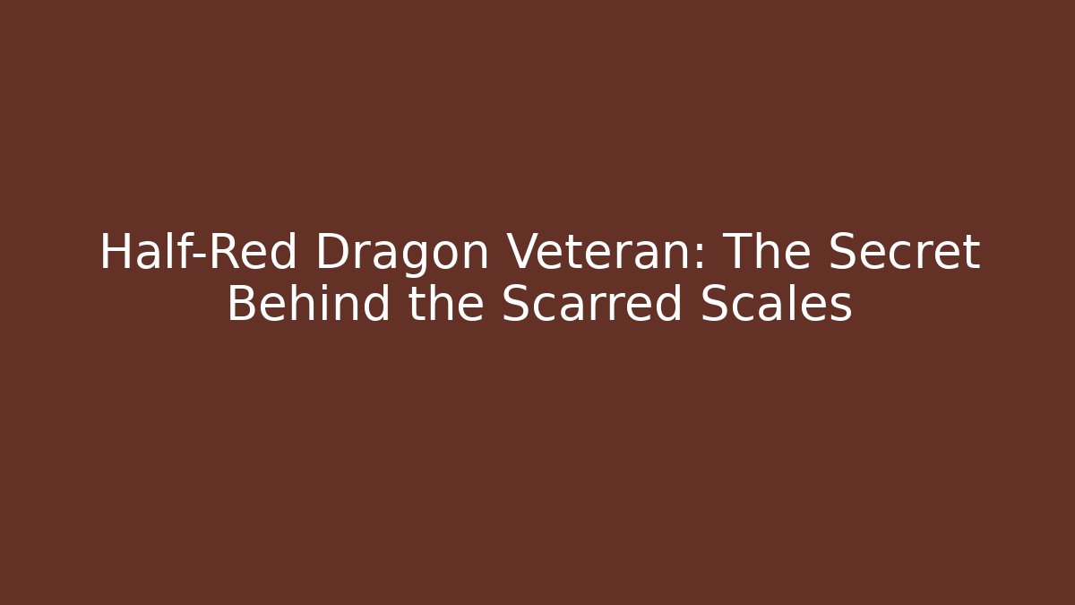 Half-Red Dragon Veteran: The Secret Behind the Scarred Scales