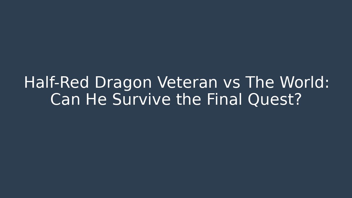 Half-Red Dragon Veteran vs The World: Can He Survive the Final Quest?