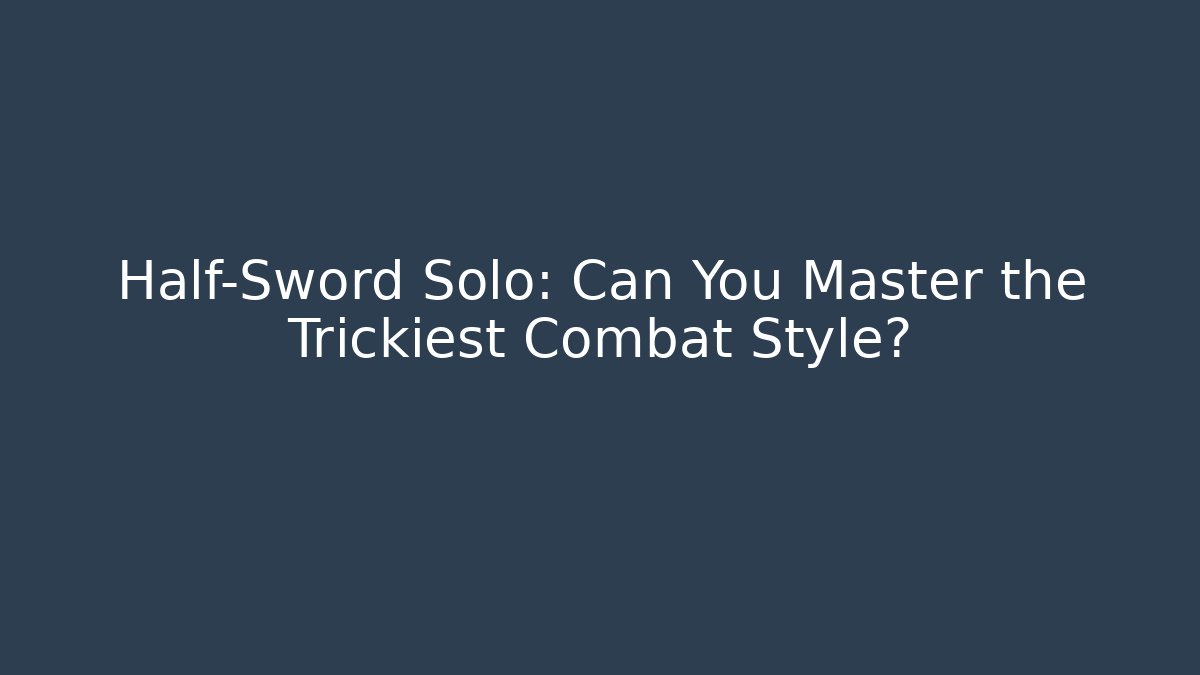 Half-Sword Solo: Can You Master the Trickiest Combat Style?