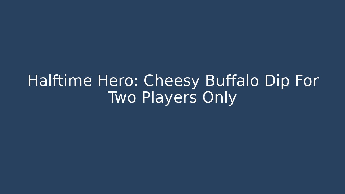 Halftime Hero: Cheesy Buffalo Dip For Two Players Only - Critter Realm