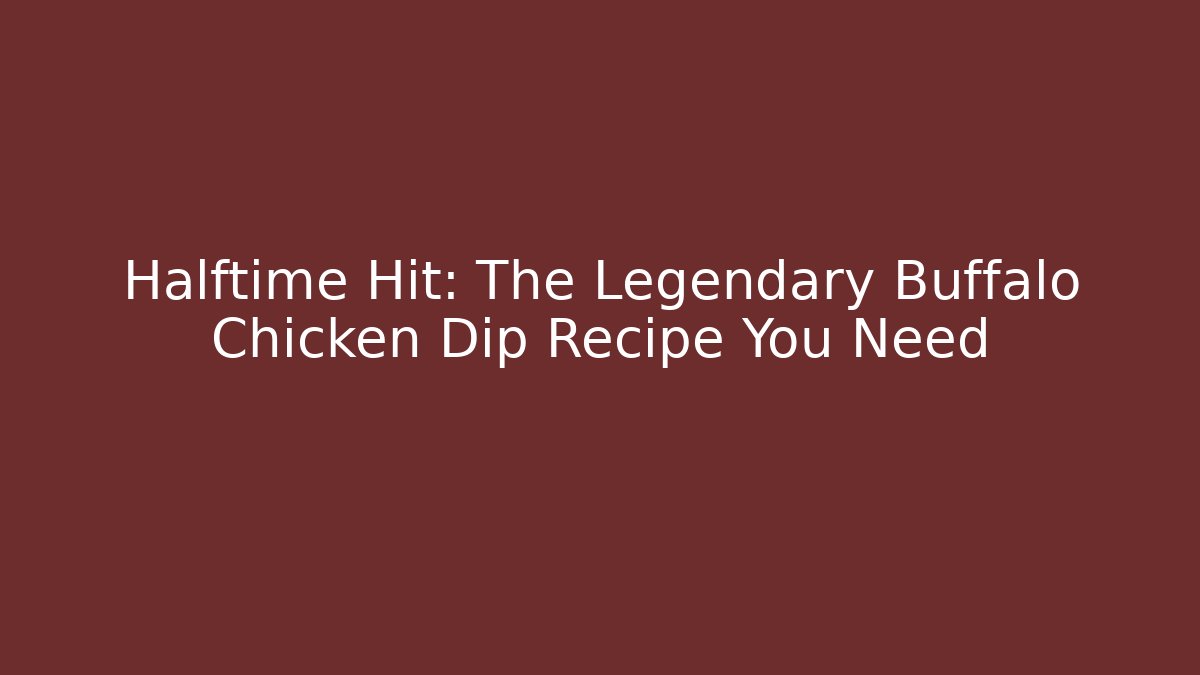 Halftime Hit: The Legendary Buffalo Chicken Dip Recipe You Need