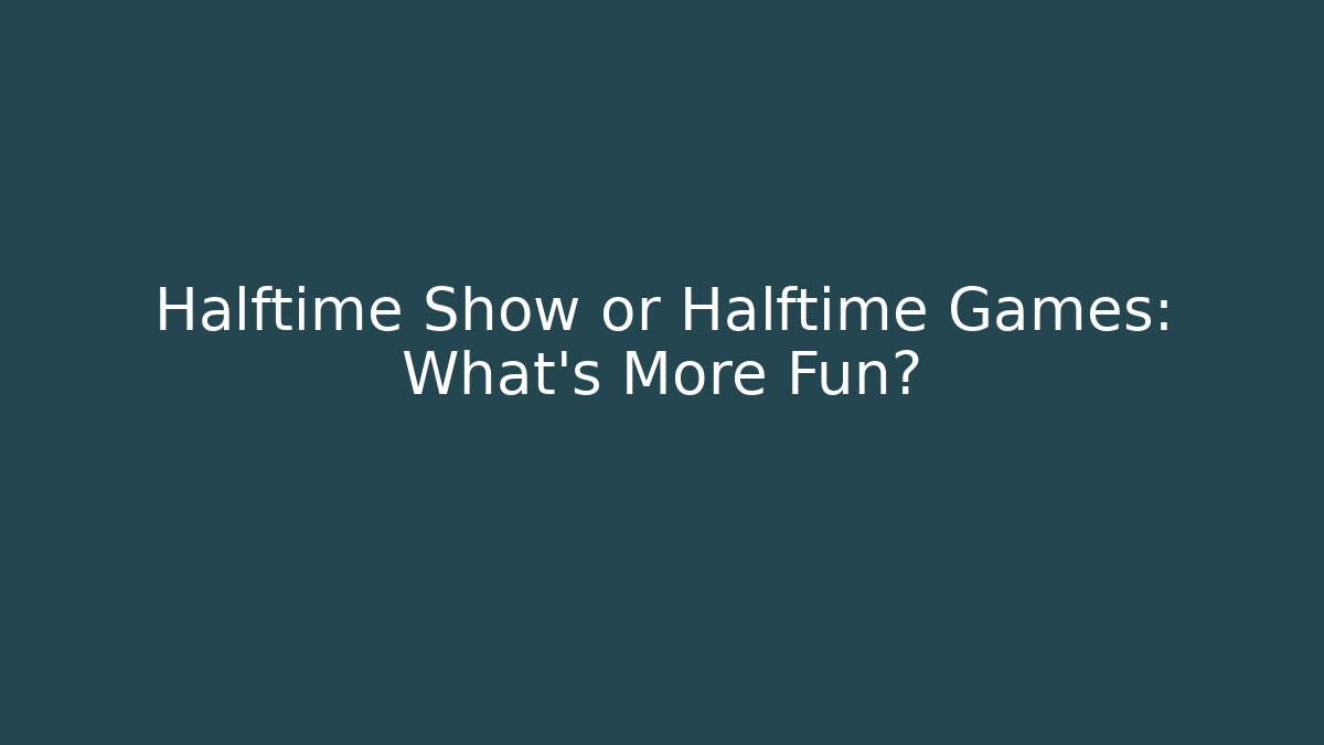 Halftime Show or Halftime Games: What's More Fun?