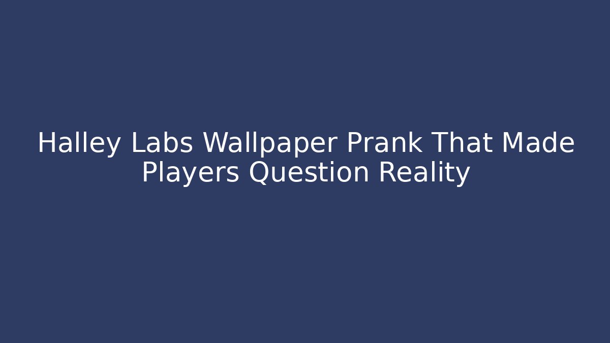 Halley Labs Wallpaper Prank That Made Players Question Reality
