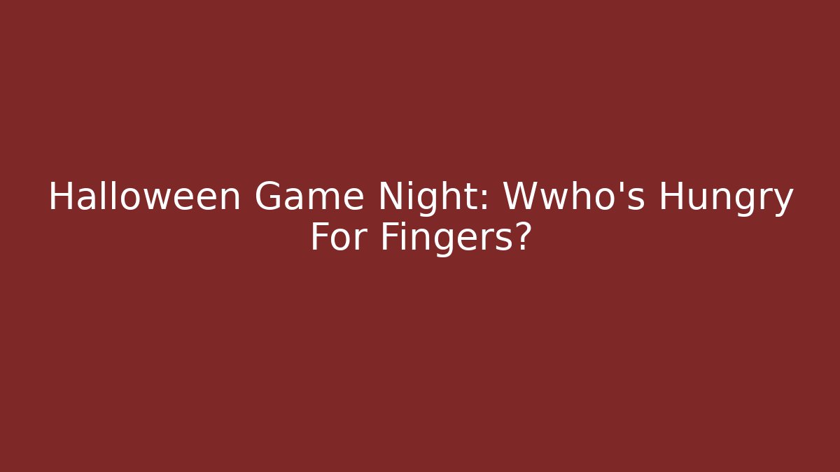 Halloween Game Night: Wwho's Hungry For Fingers?