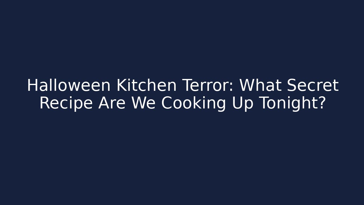 Halloween Kitchen Terror: What Secret Recipe Are We Cooking Up Tonight?