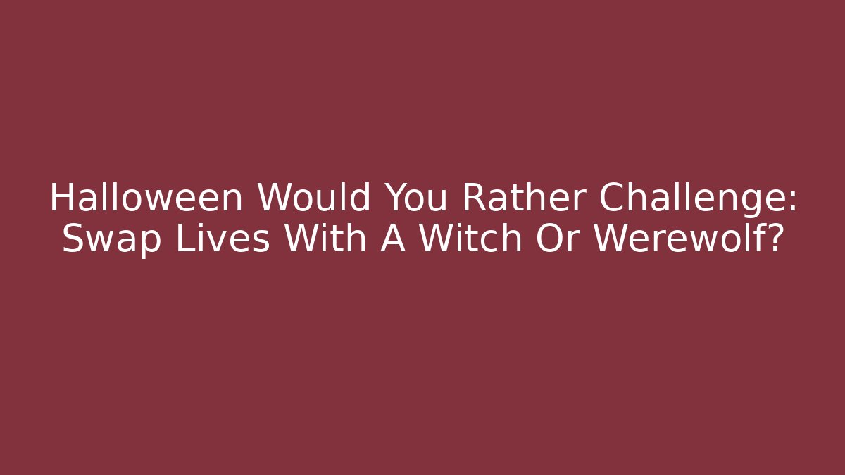 Halloween Would You Rather Challenge: Swap Lives With A Witch Or Werewolf?
