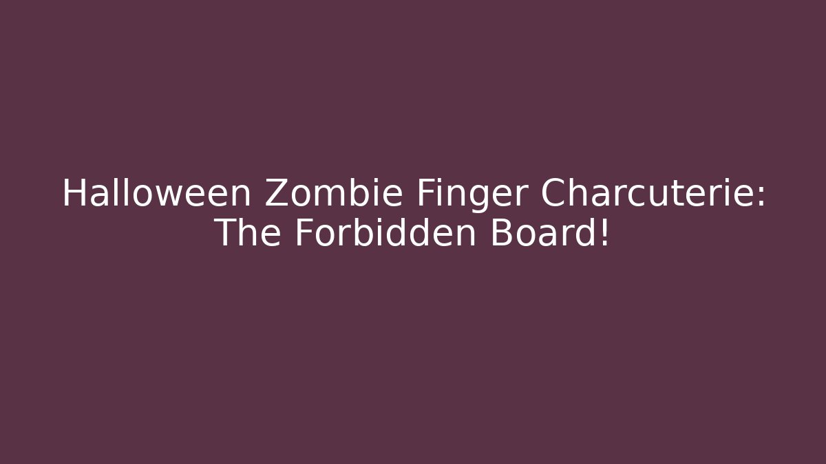 Halloween Zombie Finger Charcuterie: The Forbidden Board!