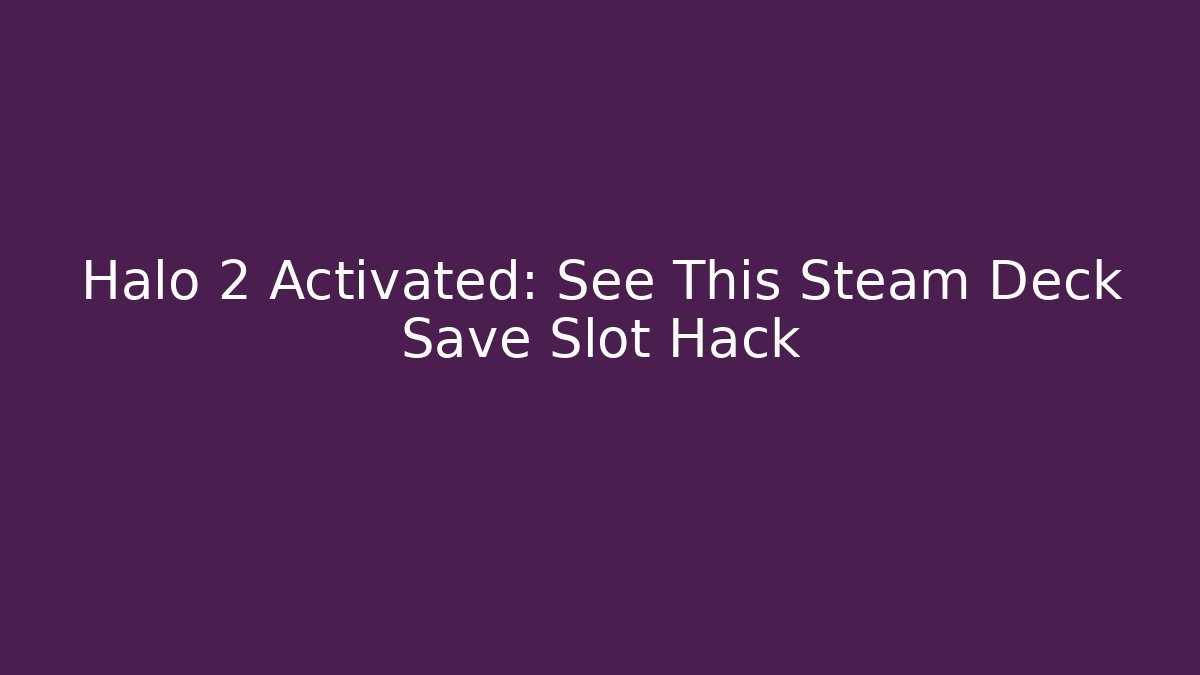 Halo 2 Activated: See This Steam Deck Save Slot Hack