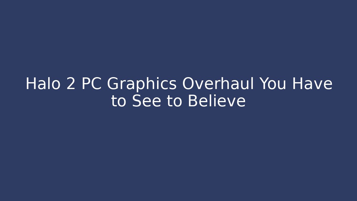 Halo 2 PC Graphics Overhaul You Have to See to Believe