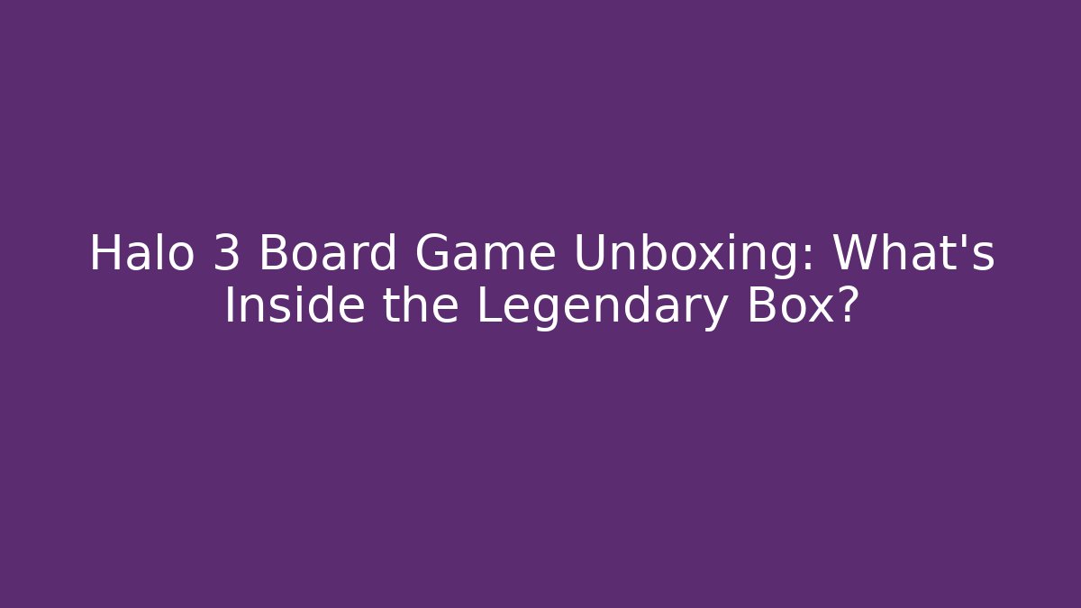 Halo 3 Board Game Unboxing: What's Inside the Legendary Box?
