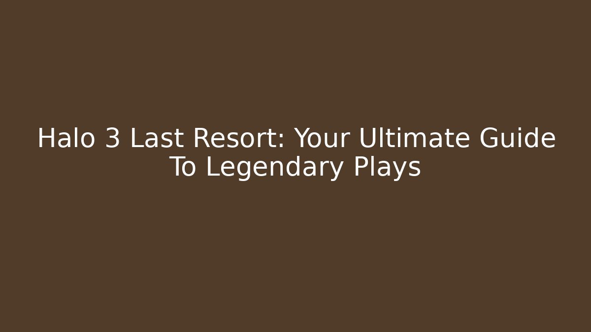 Halo 3 Last Resort: Your Ultimate Guide To Legendary Plays - Critter Realm