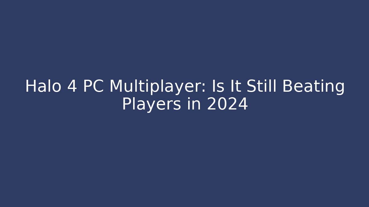 Halo 4 PC Multiplayer: Is It Still Beating Players in 2024