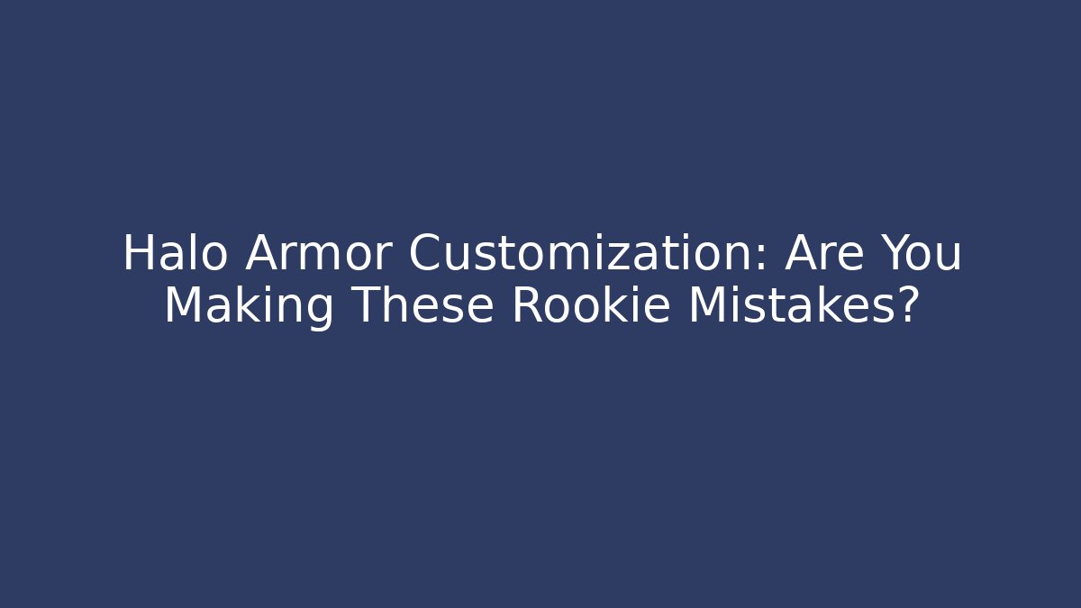 Halo Armor Customization: Are You Making These Rookie Mistakes?