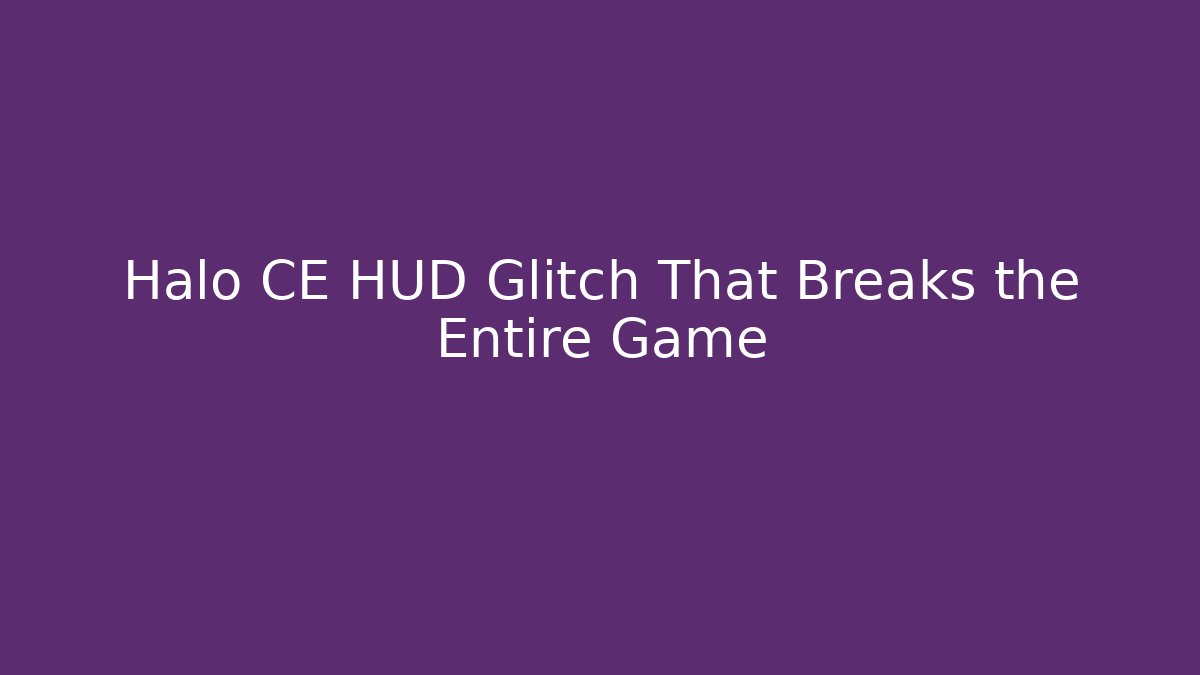 Halo CE HUD Glitch That Breaks the Entire Game