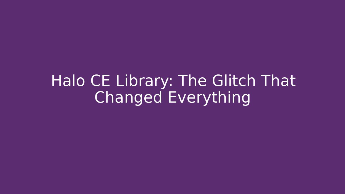 Halo CE Library: The Glitch That Changed Everything