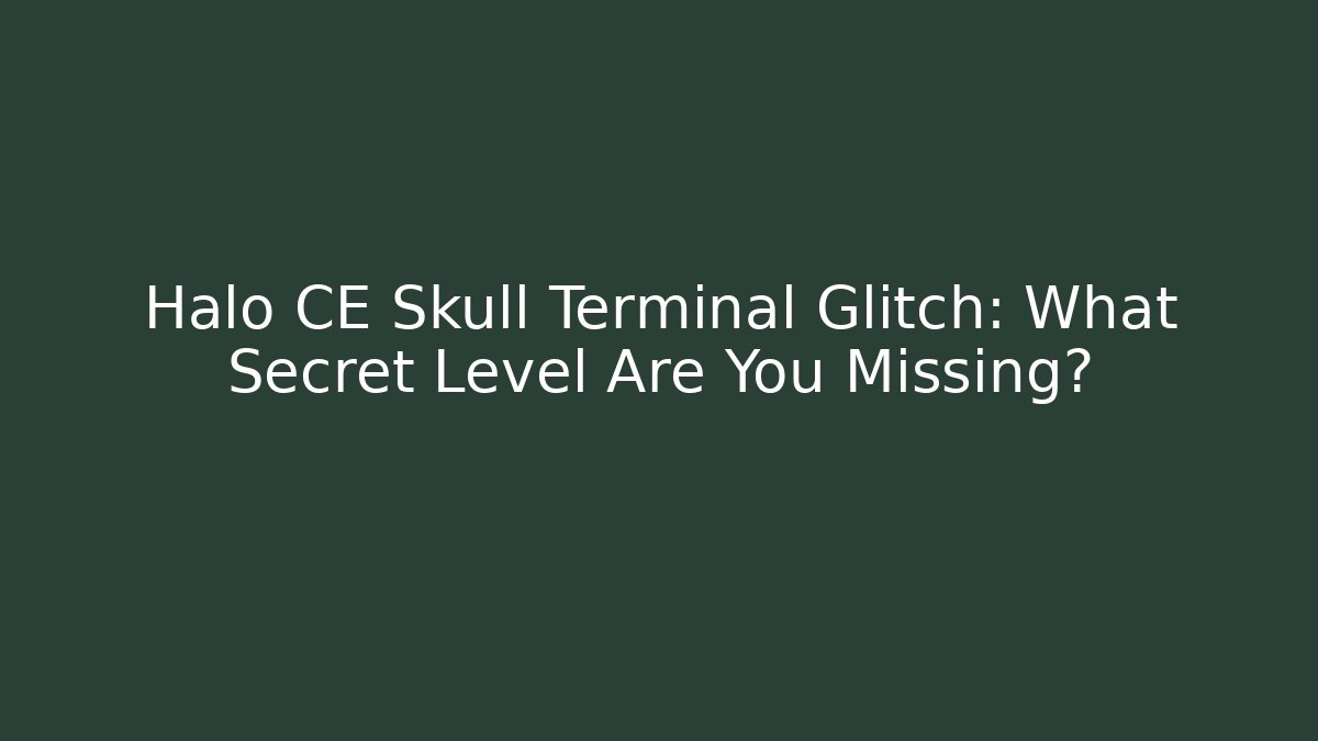 Halo CE Skull Terminal Glitch: What Secret Level Are You Missing?
