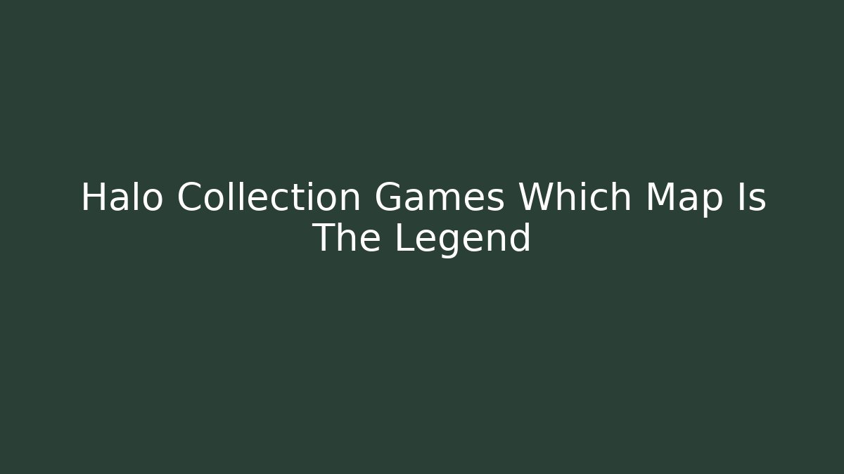 Halo Collection Games Which Map Is The Legend