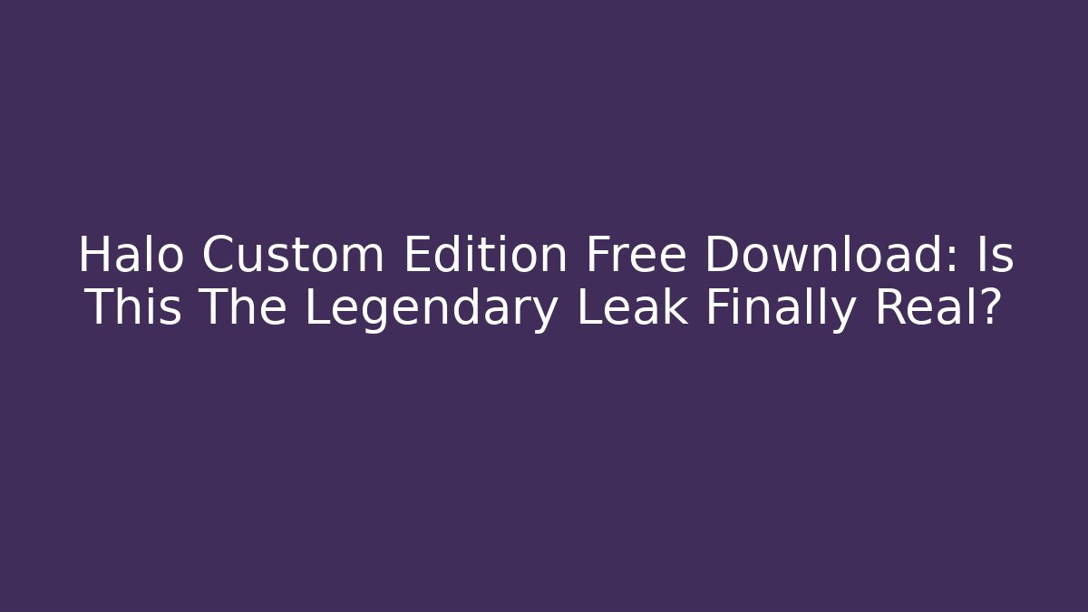 Halo Custom Edition Free Download: Is This The Legendary Leak Finally Real? - Critter Realm