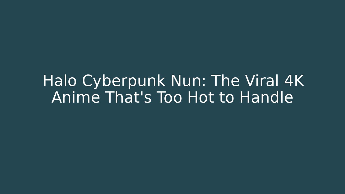 Halo Cyberpunk Nun: The Viral 4K Anime That's Too Hot to Handle - Critter Realm