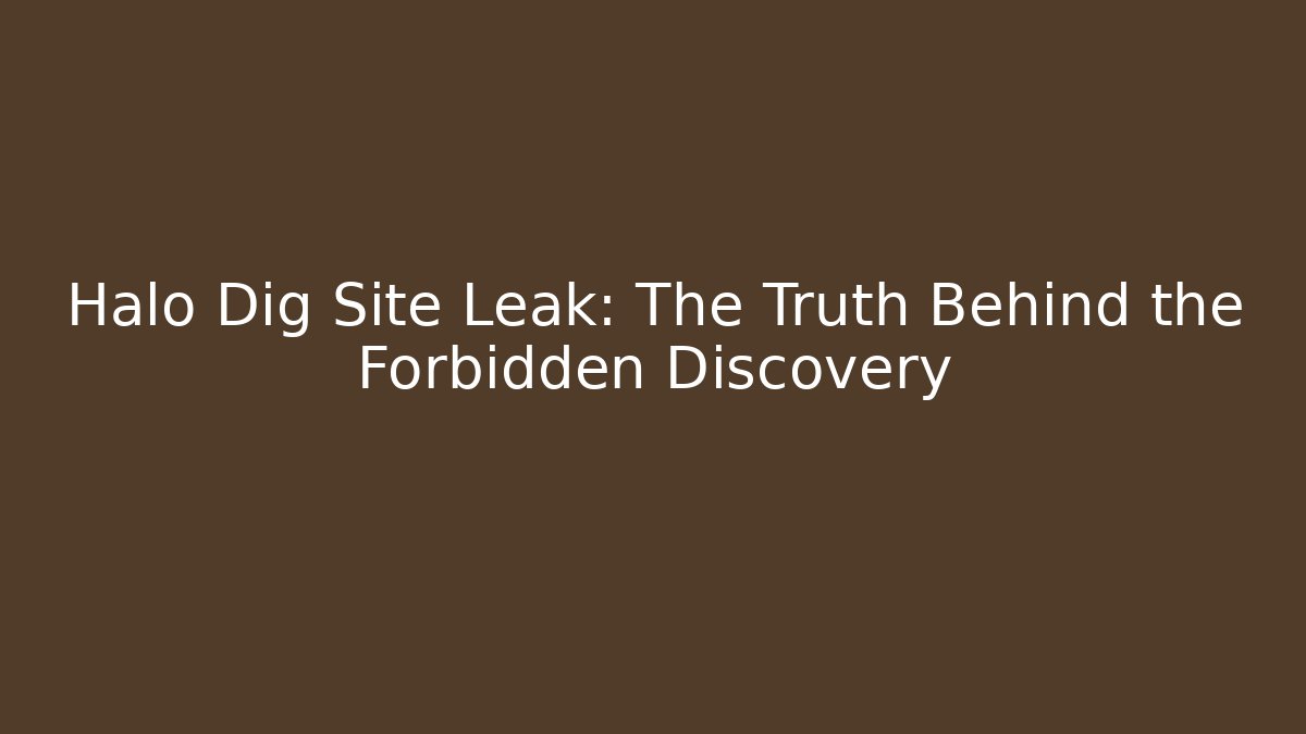 Halo Dig Site Leak: The Truth Behind the Forbidden Discovery