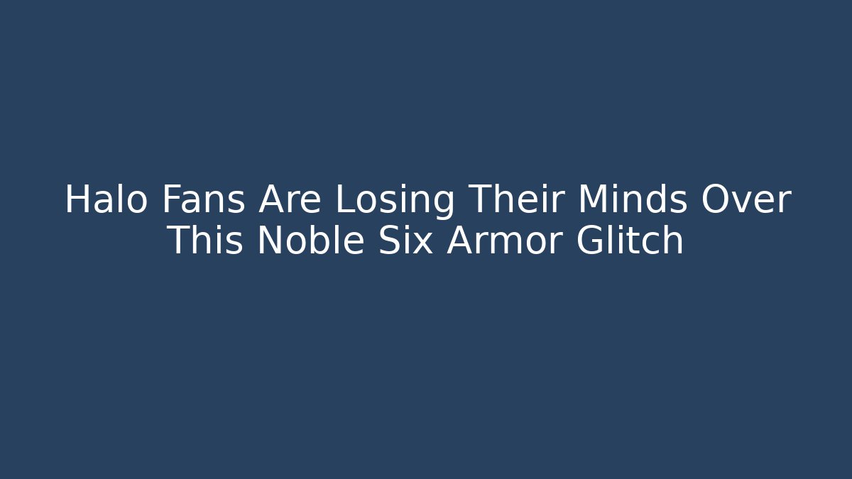 Halo Fans Are Losing Their Minds Over This Noble Six Armor Glitch