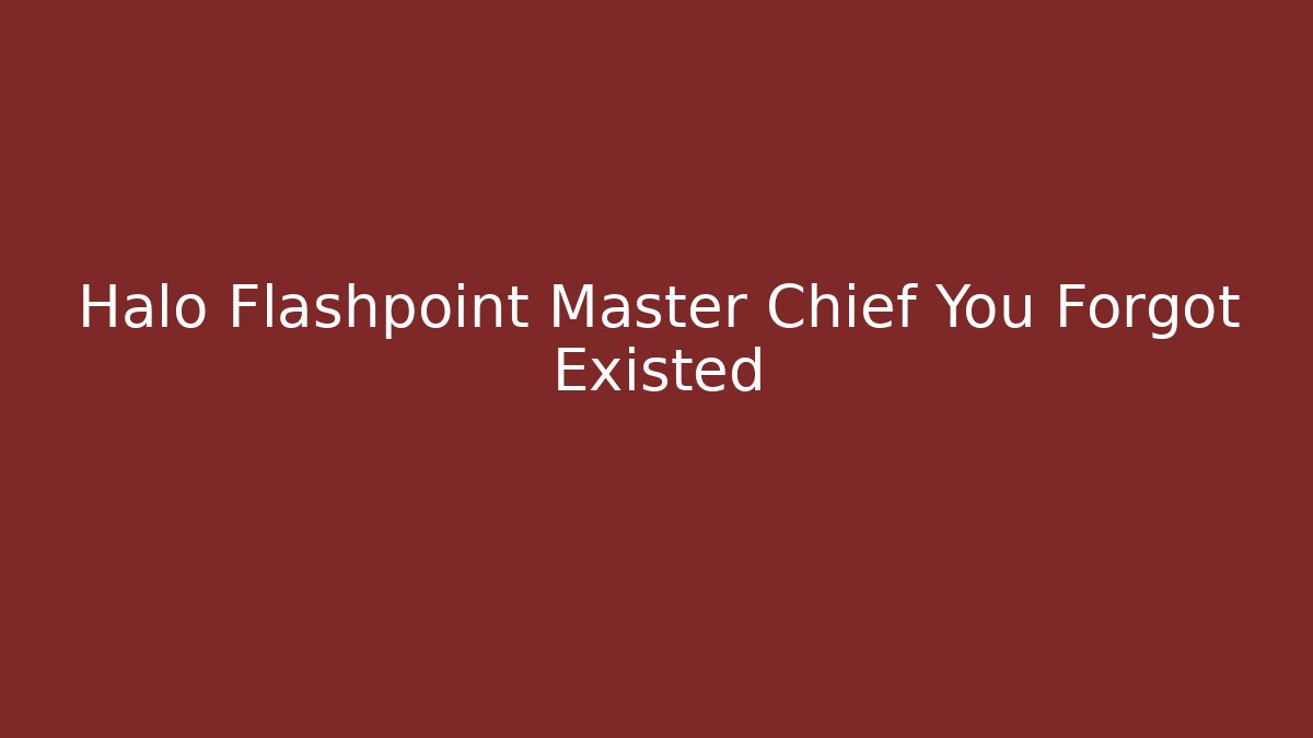 Halo Flashpoint Master Chief You Forgot Existed