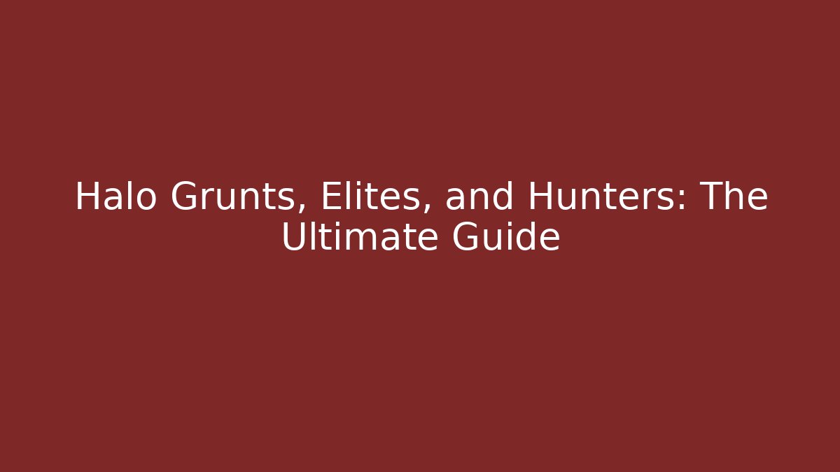 Halo Grunts, Elites, and Hunters: The Ultimate Guide