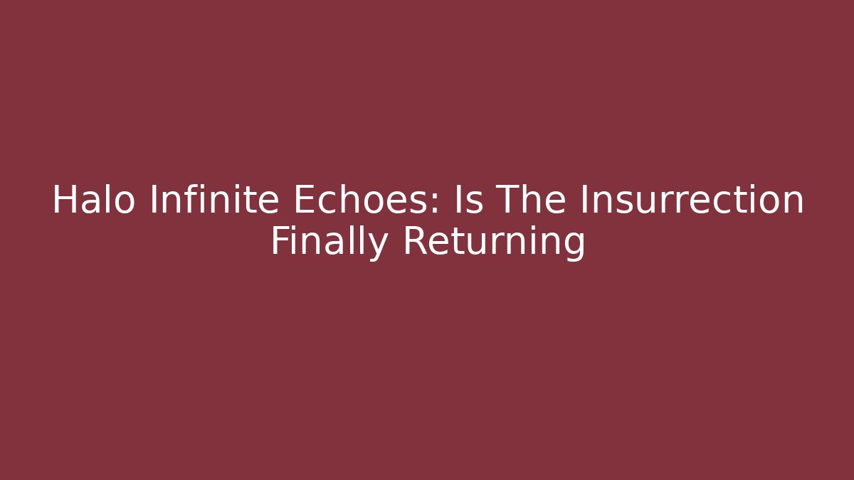Halo Infinite Echoes: Is The Insurrection Finally Returning