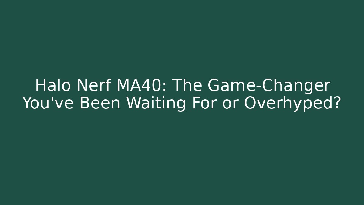 Halo Nerf MA40: The Game-Changer You've Been Waiting For or Overhyped?