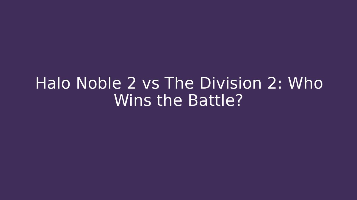 Halo Noble 2 vs The Division 2: Who Wins the Battle?