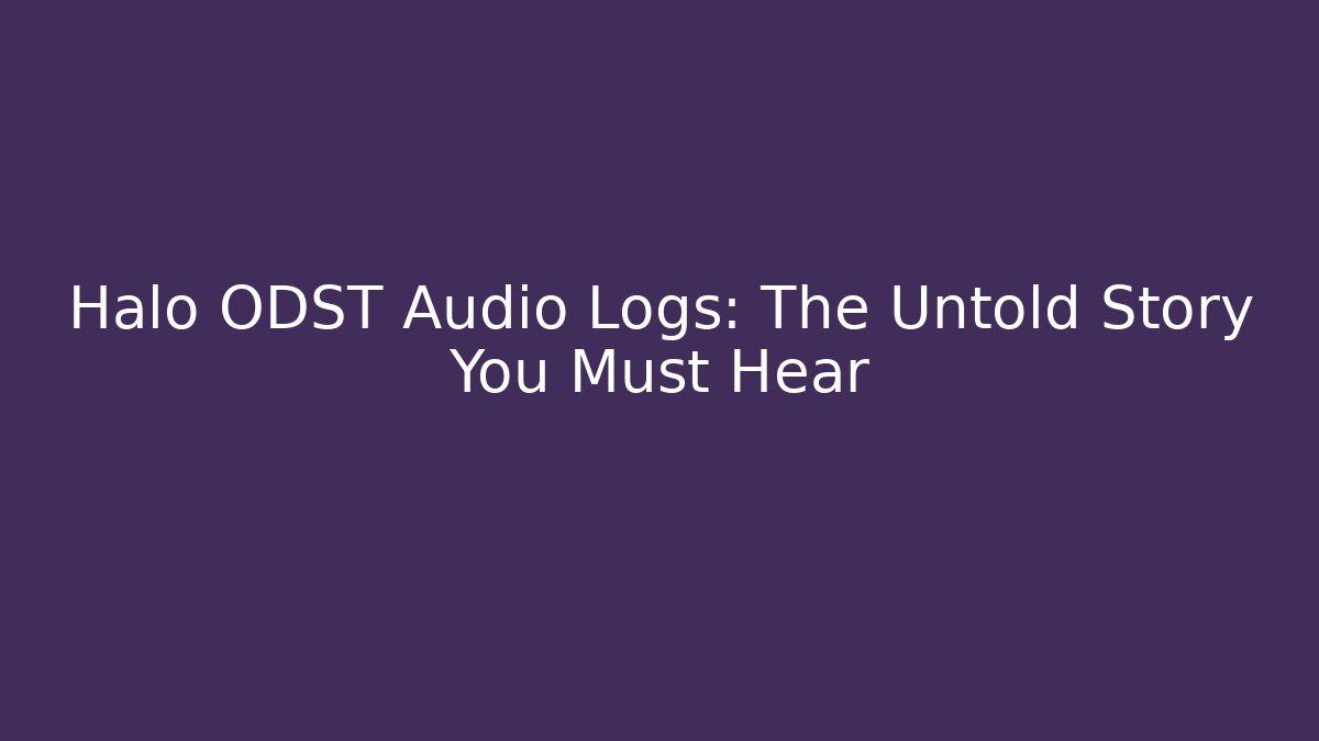 Halo ODST Audio Logs: The Untold Story You Must Hear