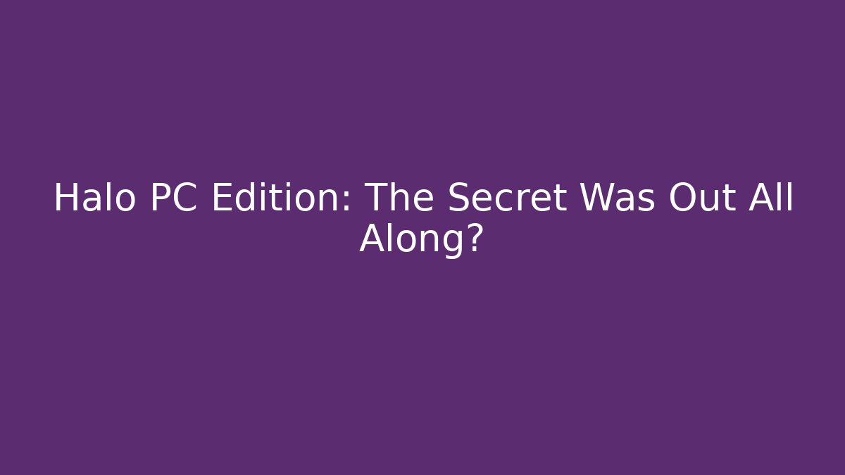 Halo PC Edition: The Secret Was Out All Along?
