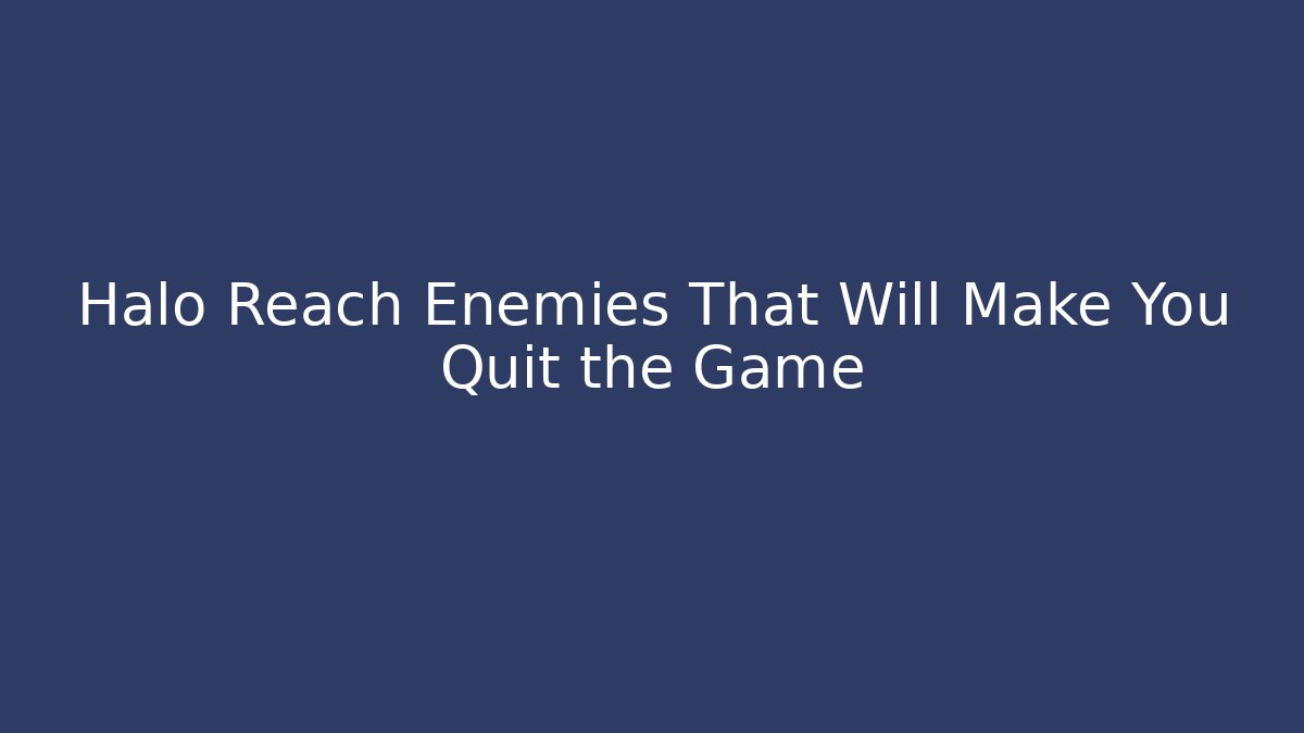 Halo Reach Enemies That Will Make You Quit the Game