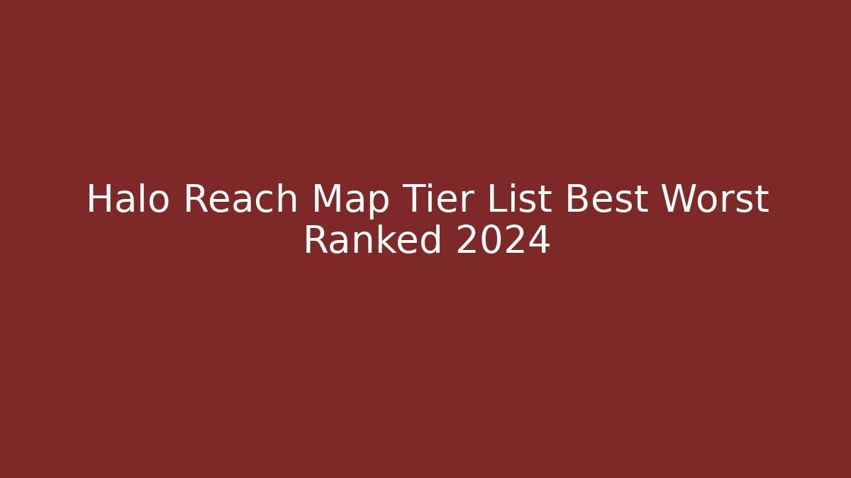 Halo Reach Map Tier List Best Worst Ranked 2024 - Critter Realm