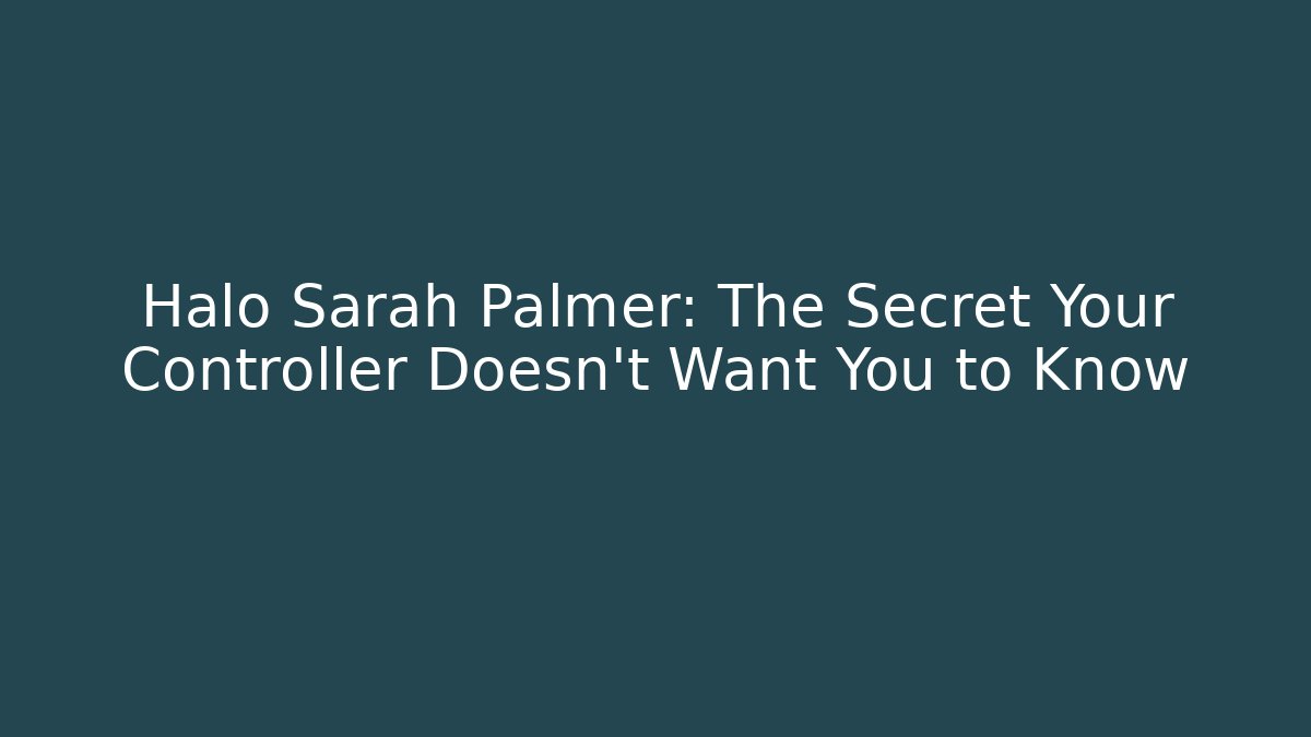 Halo Sarah Palmer: The Secret Your Controller Doesn’t Want You to Know
