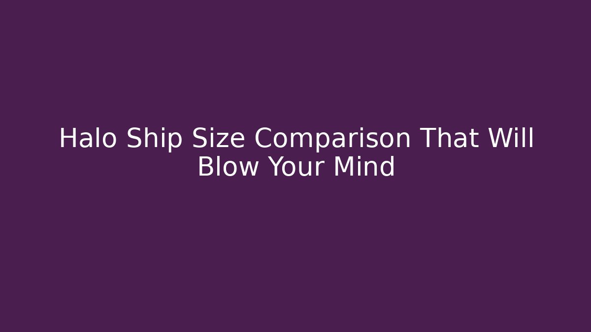 Halo Ship Size Comparison That Will Blow Your Mind