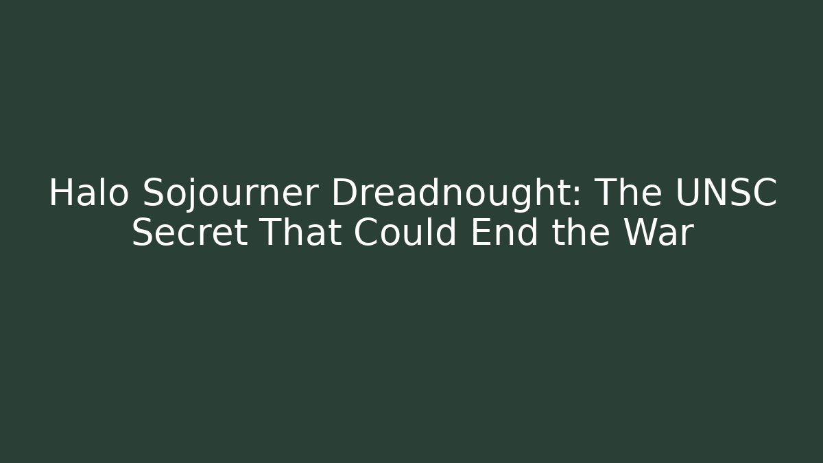 Halo Sojourner Dreadnought: The UNSC Secret That Could End the War
