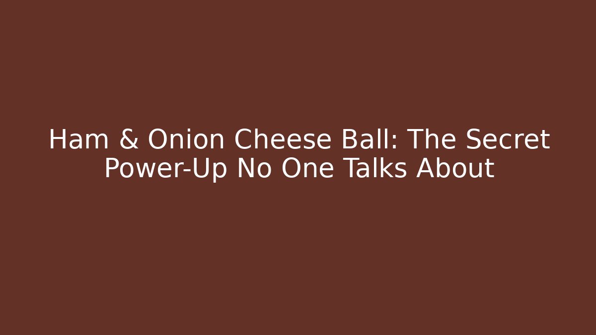 Ham & Onion Cheese Ball: The Secret Power-Up No One Talks About