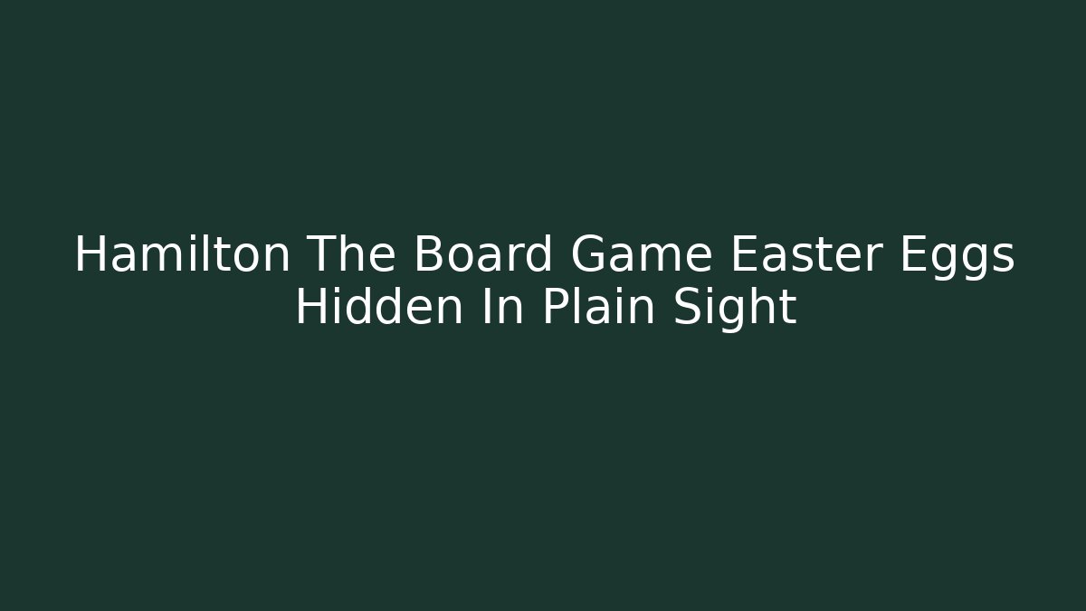 Hamilton The Board Game Easter Eggs Hidden In Plain Sight