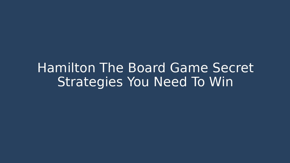 Hamilton The Board Game Secret Strategies You Need To Win