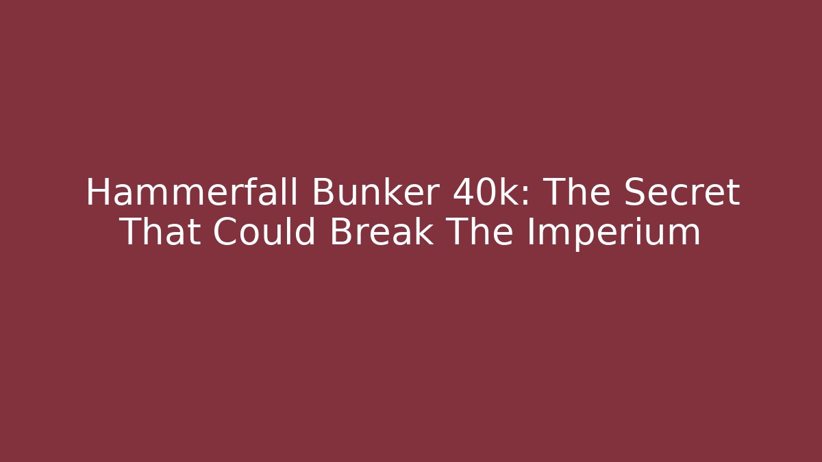 Hammerfall Bunker 40k: The Secret That Could Break The Imperium
